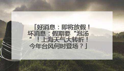 好消息：即将放假！坏消息：假期要“泡汤”！上海天气大转折！今年台风何时登场？