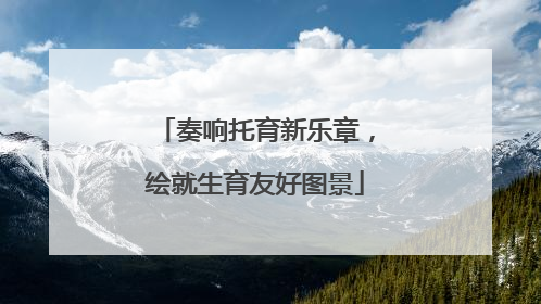 奏响托育新乐章，绘就生育友好图景