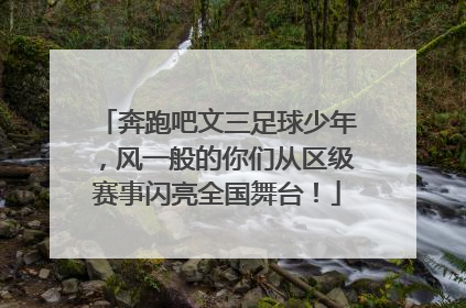 奔跑吧文三足球少年，风一般的你们从区级赛事闪亮全国舞台！