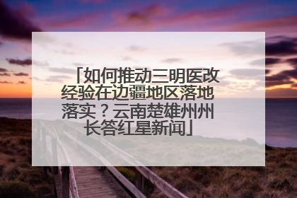 如何推动三明医改经验在边疆地区落地落实？云南楚雄州州长答红星新闻