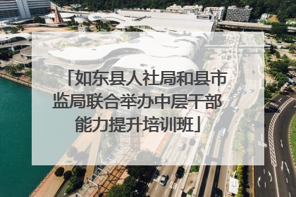 如东县人社局和县市监局联合举办中层干部能力提升培训班