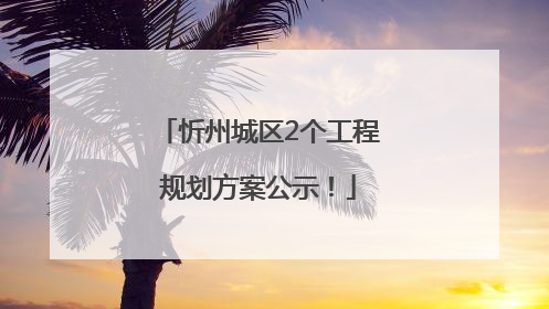 忻州城区2个工程规划方案公示！
