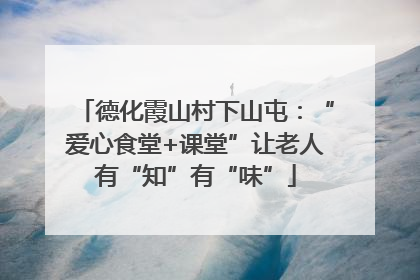 德化霞山村下山屯：“爱心食堂+课堂”让老人有“知”有“味”