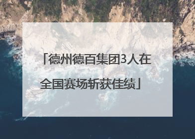 德州德百集团3人在全国赛场斩获佳绩
