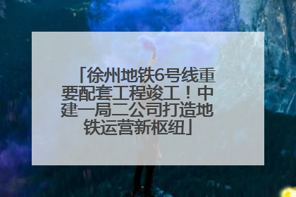 徐州地铁6号线重要配套工程竣工！中建一局二公司打造地铁运营新枢纽