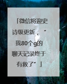 微信将迎史诗级更新，“我80个g的聊天记录终于有救了”