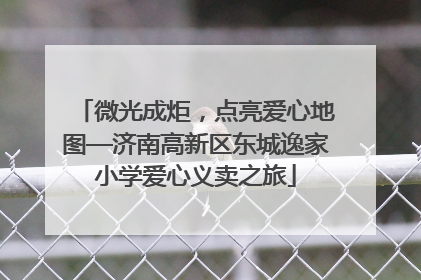 微光成炬，点亮爱心地图—济南高新区东城逸家小学爱心义卖之旅