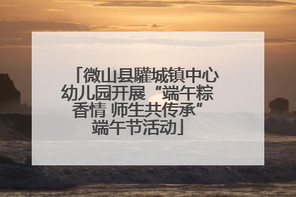 微山县驩城镇中心幼儿园开展“端午粽香情 师生共传承”端午节活动