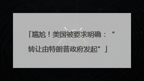 尴尬！美国被要求明确：“转让由特朗普政府发起”