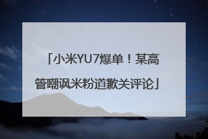 小米YU7爆单！某高管嘲讽米粉道歉关评论