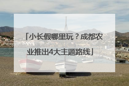 小长假哪里玩？成都农业推出4大主题路线
