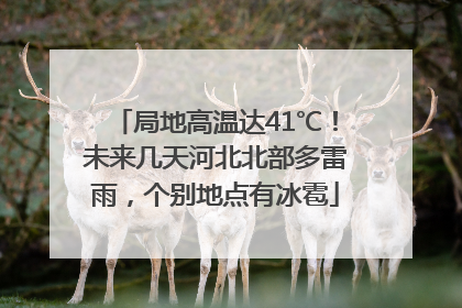 局地高温达41℃！未来几天河北北部多雷雨，个别地点有冰雹
