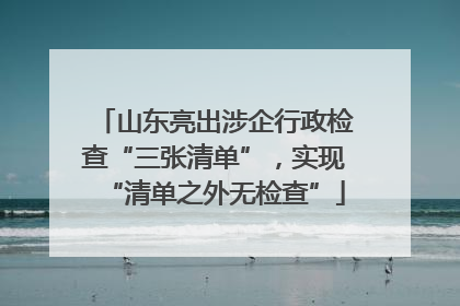 山东亮出涉企行政检查“三张清单”，实现“清单之外无检查”