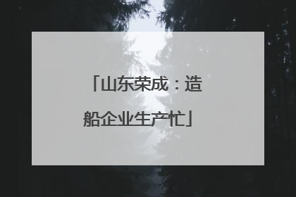 山东荣成：造船企业生产忙