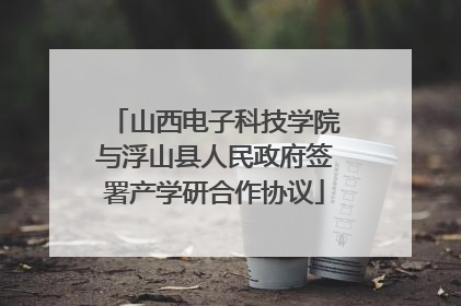 山西电子科技学院与浮山县人民政府签署产学研合作协议