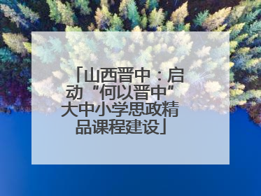 山西晋中：启动“何以晋中”大中小学思政精品课程建设