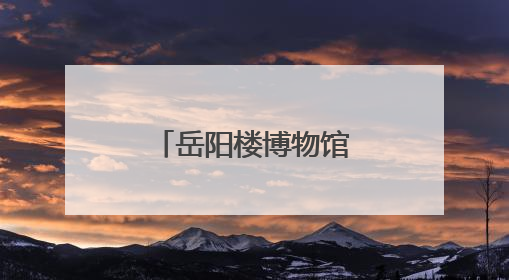 岳阳楼博物馆开馆 呈现千古名楼文脉琴韵