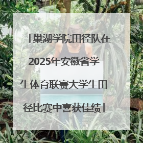 巢湖学院田径队在2025年安徽省学生体育联赛大学生田径比赛中喜获佳绩