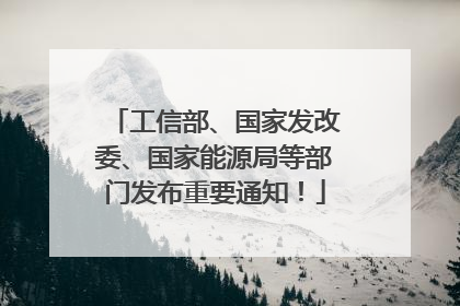 工信部、国家发改委、国家能源局等部门发布重要通知！