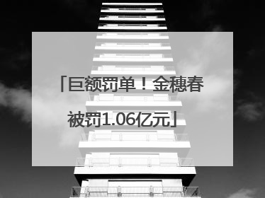 巨额罚单！金穗春被罚1.06亿元