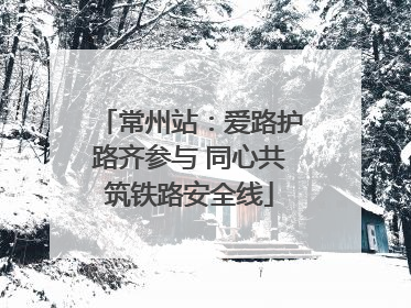 常州站：爱路护路齐参与 同心共筑铁路安全线
