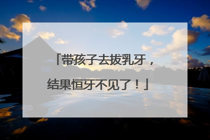 带孩子去拔乳牙，结果恒牙不见了！