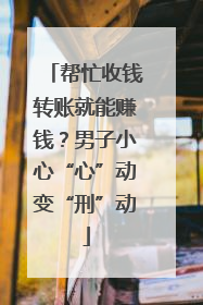 帮忙收钱转账就能赚钱？男子小心“心”动变“刑”动