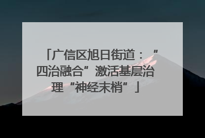 广信区旭日街道：“四治融合”激活基层治理“神经末梢”