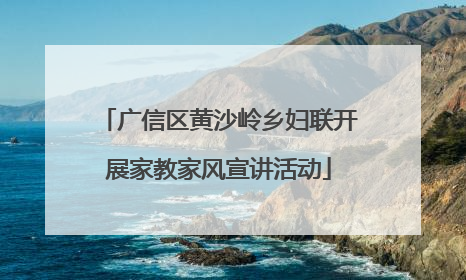 广信区黄沙岭乡妇联开展家教家风宣讲活动