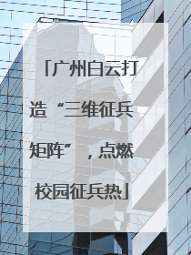 广州白云打造“三维征兵矩阵”，点燃校园征兵热