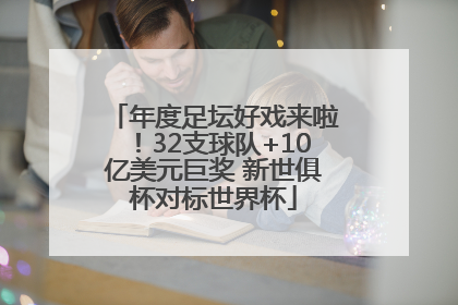 年度足坛好戏来啦！32支球队+10亿美元巨奖 新世俱杯对标世界杯