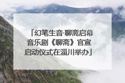 幻笔生音·聊斋启幕 音乐剧《聊斋》官宣启动仪式在淄川举办