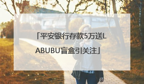 平安银行存款5万送LABUBU盲盒引关注