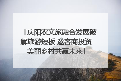 庆阳农文旅融合发展破解旅游短板 邀客商投资美丽乡村共赢未来