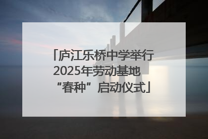 庐江乐桥中学举行2025年劳动基地“春种”启动仪式