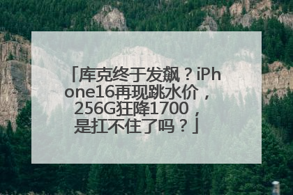 库克终于发飙？iPhone16再现跳水价，256G狂降1700，是扛不住了吗？