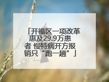 开福区一项改革惠及29.9万患者 慢特病开方报销只“跑一趟”