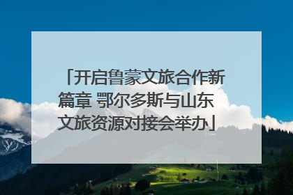 开启鲁蒙文旅合作新篇章 鄂尔多斯与山东文旅资源对接会举办