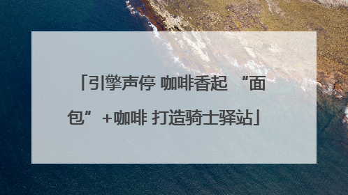 引擎声停 咖啡香起 “面包”+咖啡 打造骑士驿站