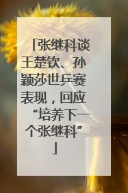 张继科谈王楚钦、孙颖莎世乒赛表现，回应“培养下一个张继科”