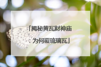揭秘黄瓦财神庙：为何覆琉璃瓦