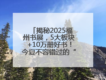 揭秘2025福州书展，5大板块+10万册好书！今夏不容错过的“阅读狂欢”！