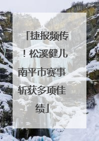 捷报频传！松溪健儿南平市赛事斩获多项佳绩