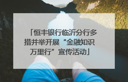 恒丰银行临沂分行多措并举开展“金融知识万里行”宣传活动
