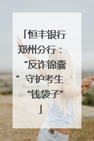 恒丰银行郑州分行：“反诈锦囊”守护考生“钱袋子”