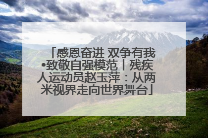 感恩奋进 双争有我•致敬自强模范丨残疾人运动员赵玉萍：从两米视界走向世界舞台