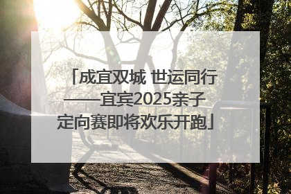 成宜双城 世运同行——宜宾2025亲子定向赛即将欢乐开跑