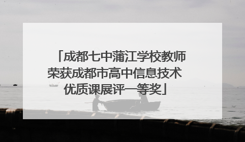 成都七中蒲江学校教师荣获成都市高中信息技术优质课展评一等奖