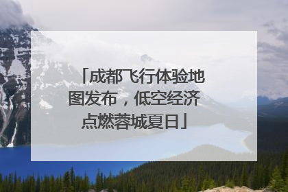 成都飞行体验地图发布，低空经济点燃蓉城夏日