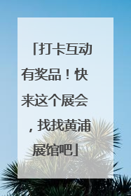 打卡互动有奖品！快来这个展会，找找黄浦展馆吧